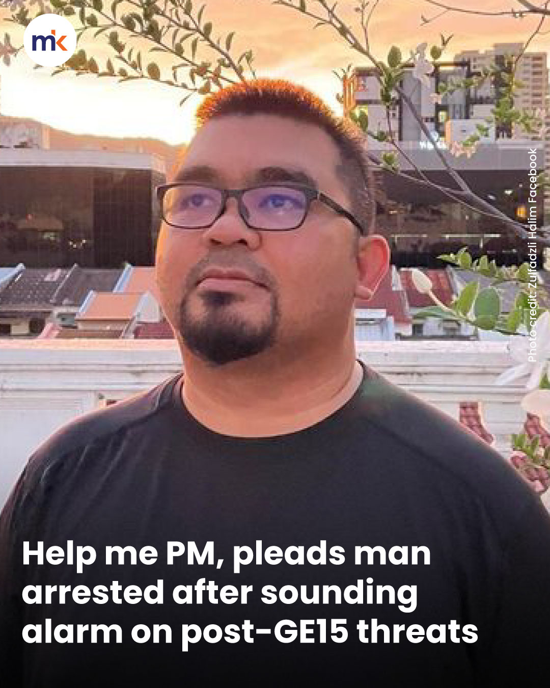 Help me PM, pleads man arrested after sounding alarm on post-GE15 threats