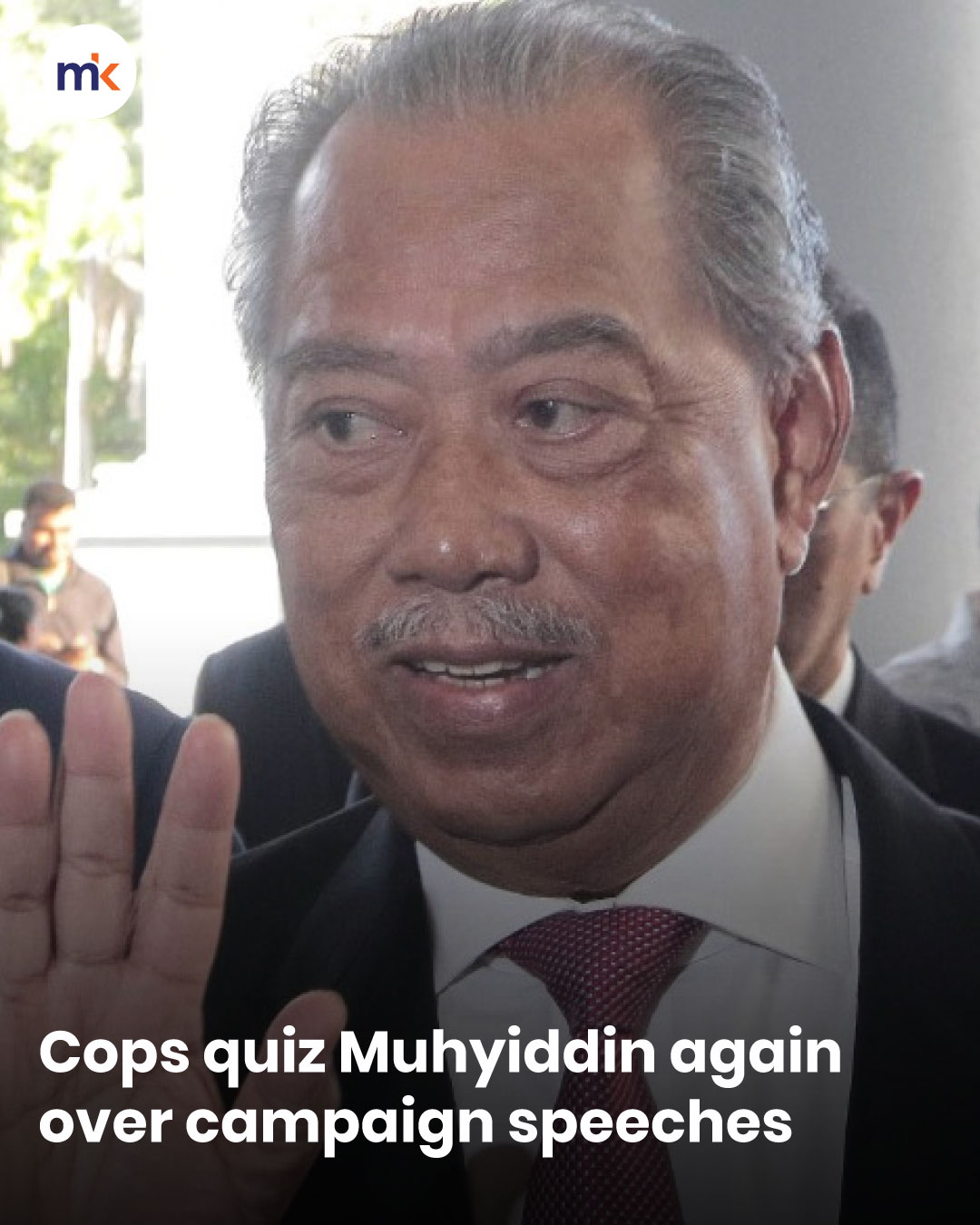 Cops quiz Muhyiddin again over campaign speeches