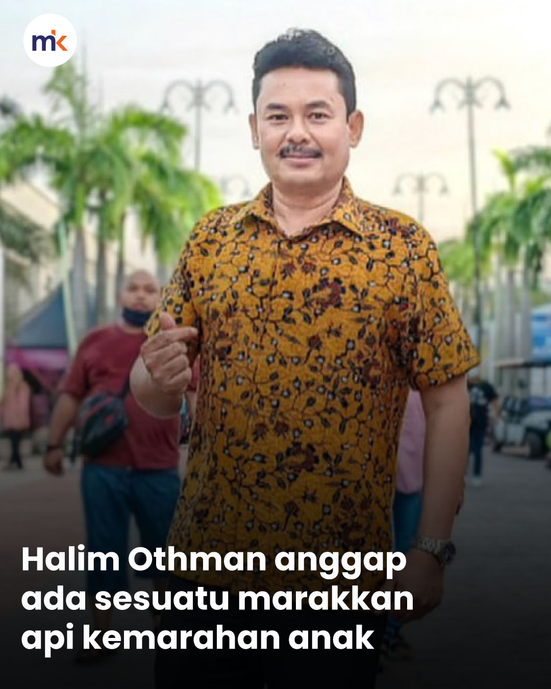 Halim Othman anggap ada sesuatu marakkan api kemarahan anak