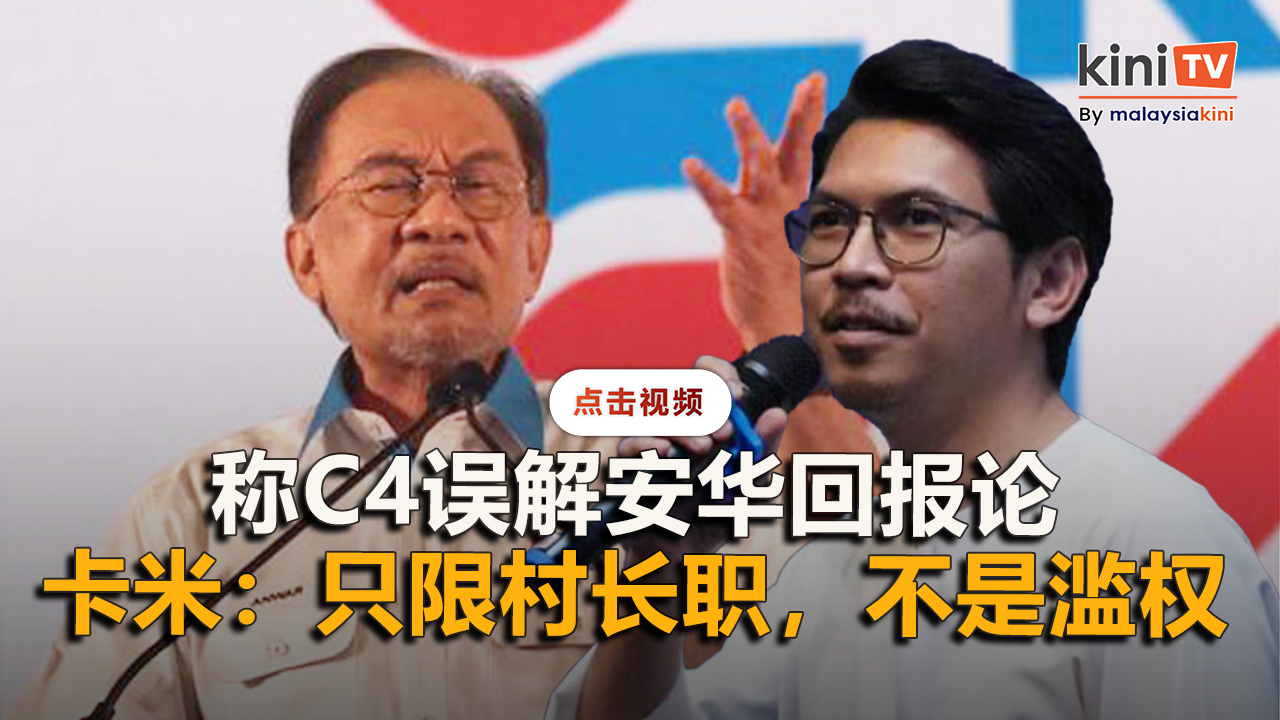 称C4误解安华回报论   卡米：只限村长职，不是滥权